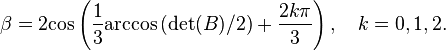 \beta = 2{\rm cos}\left(\frac{1}{3}{\rm arccos}\left( {\rm det}(B)/2 \right) + \frac{2k\pi}{3}\right), \quad k = 0, 1, 2.