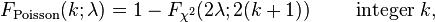 F_\text{Poisson}(k;\lambda)  = 1-F_{\chi^2}(2\lambda;2(k+1))  \quad\quad \text{ integer } k,