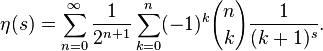 \eta(s)=\sum_{n=0}^\infty \frac{1}{2^{n+1}} 
\sum_{k=0}^n (-1)^{k} {n \choose k} \frac {1}{(k+1)^s}. 