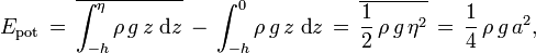 E_\text{pot}\, =\, \overline{\int_{-h}^{\eta} \rho\,g\,z\;\text{d}z}\, -\, \int_{-h}^0 \rho\,g\,z\; \text{d}z\, 
           =\, \overline{\frac12\,\rho\,g\,\eta^2}\,
           =\, \frac14\, \rho\,g\,a^2,
