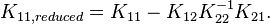 
K_{11,reduced}=K_{11}-K_{12}K_{22}^{-1}K_{21}.
