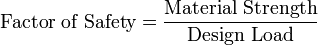 \text{Factor of Safety}=\frac{\text{Material Strength}}{\text{Design Load}}