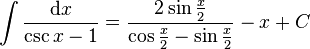 \int \frac{\mathrm{d}x}{\csc{x} - 1} = \frac{2\sin{\frac{x}{2}}}{\cos{\frac{x}{2}}-\sin{\frac{x}{2}}}-x+C