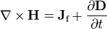 \nabla \times \mathbf{H} = \mathbf{J}_{\text{f}} + \frac{\partial \mathbf{D}} {\partial t}