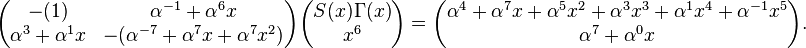 
\begin{pmatrix}-(1)&\alpha^{-1}+\alpha^{6}x\\
\alpha^{3}+\alpha^{1}x&-(\alpha^{-7}+\alpha^{7}x+\alpha^{7}x^2)\end{pmatrix}
\begin{pmatrix}S(x)\Gamma(x)\\ x^6\end{pmatrix}=
\begin{pmatrix}\alpha^{4}+\alpha^{7}x+\alpha^{5}x^2+\alpha^{3}x^3+\alpha^{1}x^4+\alpha^{-1}x^5\\
\alpha^{7}+\alpha^{0}x
\end{pmatrix}.
