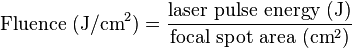 \text{Fluence } (\mathrm{J}/\mathrm{cm}^2) = \frac{\text{laser pulse energy } (\mathrm{J})}{\text{focal spot area } (\mathrm{cm}^2)}