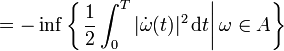 = - \inf \left\{ \left. \frac{1}{2} \int_{0}^{T} | \dot{\omega}(t) |^{2} \, \mathrm{d} t \right| \omega \in A \right\}