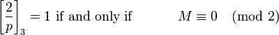 
\left[\frac{2}{p}\right]_3 =1 \mbox{ if and only if } \qquad\quad M \equiv 0 \pmod{2}
