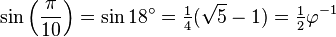 \sin \left( \frac {\pi} {10} \right) = \sin 18^\circ = \tfrac14 (\sqrt{5}-1) = \tfrac12 \varphi^{-1}