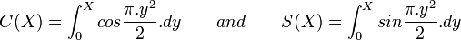  C(X)=\int_{0}^{X}cos \frac{\pi.y^2}{2}.dy \qquad and \qquad S(X)=\int_{0}^{X}sin \frac{\pi.y^2}{2}.dy