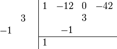 \begin{array}{cc}
    \begin{array}{rr} \\ &3 \\ -1& \\ \\ \end{array}
    &
    \begin{array}{|rrrr} 
        1 & -12 & 0 & -42 \\
          &     & 3 &     \\
          &  -1 &   &     \\
        \hline 
        1 &     &   &     \\    
    \end{array}
\end{array}