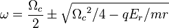  \omega = \frac{\Omega_c}{2} \pm\sqrt{{\Omega_c}^2/4-q E_r/{m r}} 