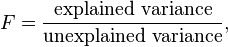 F = \frac{\text{explained variance}}{\text{unexplained variance}} ,