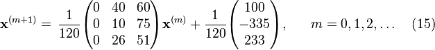  \bold x^{(m+1)} =
\begin{align}
& \frac{1}{120} \begin{pmatrix}
0 & 40 & 60 \\
0 & 10 & 75 \\
0 & 26 & 51
\end{pmatrix}
\bold x^{(m)} +
\frac{1}{120} \begin{pmatrix}
100 \\
-335 \\
233
\end{pmatrix},
\end{align}
\quad m = 0, 1, 2, \ldots  \quad (15) 