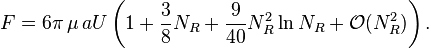 F= 6\pi\,\mu\,a U\left( 1 + {3 \over 8} N_R + {9 \over 40} N_R^2 \ln N_R + \mathcal{O}( N_R^2) \right).