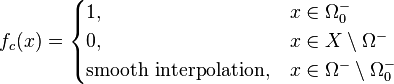 f_c(x) = \begin{cases} 1, & x \in \Omega_0^{-} \\ 0, & x \in X \setminus \Omega^{-} \\ \mbox{smooth interpolation}, & x \in \Omega^{-} \setminus \Omega_0^{-} \end{cases}