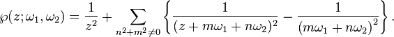 
\wp(z;\omega_1,\omega_2)=\frac{1}{z^2}+
\sum_{n^2+m^2 \ne 0}
\left\{
\frac{1}{(z+m\omega_1+n\omega_2)^2}-
\frac{1}{\left(m\omega_1+n\omega_2\right)^2}
\right\}.
