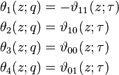 
\begin{align}
\theta_1(z;q) &= -\vartheta_{11}(z;\tau)\\
\theta_2(z;q) &= \vartheta_{10}(z;\tau)\\
\theta_3(z;q) &= \vartheta_{00}(z;\tau)\\
\theta_4(z;q) &= \vartheta_{01}(z;\tau)
\end{align}
