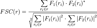 
FSC(r) = 
\frac{\displaystyle\sum_{r_i \in r}{ F_1(r_i) \cdot F_2(r_i)^{\ast} }}
{\displaystyle\sqrt[2]{\sum_{r_i \in r}{ \left|F_1(r_i)\right|^2} \cdot \sum_{r_i \in r}{\left|F_2(r_i)\right|^2}}}
