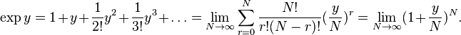 \exp y = 1 + y + {1 \over 2!} y^2 + {1 \over 3!} y^3 + \dots = \lim_{N\to \infty} \sum_{r=0}^N {N! \over r! (N-r)!} ({y \over N})^r = \lim_{N\to \infty} (1 + {y \over N})^N.