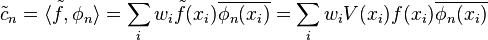 \tilde c_n = \langle \tilde f, \phi_n \rangle = \sum_i w_i \tilde f(x_i) \overline{\phi_n(x_i)} = \sum_i w_i V(x_i) f(x_i) \overline{\phi_n(x_i)}