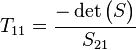 T_{11} = \frac{-\det \begin{pmatrix}S\end{pmatrix}}{S_{21}}\,