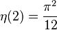 \eta(2) = {\pi^2 \over 12} 