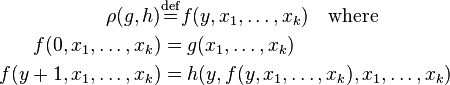 \begin{align} 
             \rho(g, h) &\stackrel{\mathrm{def}}{=} f(y, x_1,\ldots, x_k) \quad {\rm where} \\
    f(0,x_1,\ldots,x_k) &= g(x_1,\ldots,x_k) \\
  f(y+1,x_1,\ldots,x_k) &= h(y,f(y,x_1,\ldots,x_k),x_1,\ldots,x_k)\,\end{align}