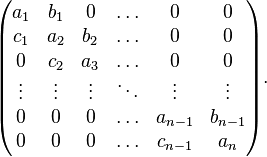  \begin{pmatrix}
a_1 & b_1 &  0  & \ldots & 0 & 0 \\
c_1 & a_2 & b_2 & \ldots & 0 & 0 \\
 0  & c_2 & a_3 & \ldots & 0 & 0 \\
 \vdots & \vdots & \vdots & \ddots & \vdots & \vdots \\
 0 & 0 & 0 & \ldots & a_{n-1} & b_{n-1} \\
 0 & 0 & 0 & \ldots & c_{n-1} & a_n
\end{pmatrix} . 