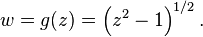 
w = g(z) = \left(z^2 - 1\right)^{1/2}.\,
