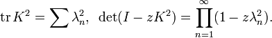 \displaystyle{\mathrm{tr}\, K^2 = \sum \lambda_n^2,\,\,\, \det (I-zK^2) =\prod_{n=1}^\infty (1-z\lambda_n^2).}