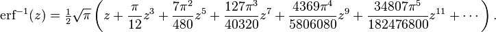 \operatorname{erf}^{-1}(z)=\tfrac{1}{2}\sqrt{\pi}\left (z+\frac{\pi}{12}z^3+\frac{7\pi^2}{480}z^5+\frac{127\pi^3}{40320}z^7+\frac{4369\pi^4}{5806080}z^9+\frac{34807\pi^5}{182476800}z^{11}+\cdots\right ).\ 