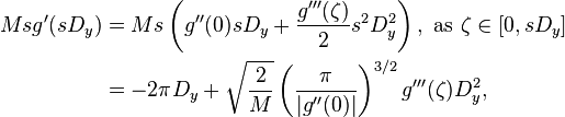 \begin{align}
Msg'(sD_y) & = Ms\left(g''(0)sD_y +\frac{g'''(\zeta)}{2}s^2D_y^2\right), \,\, \text{as} \,\,\zeta\in[0,sD_y] \\
   & = -2\pi D_y +\sqrt{\frac{2}{M}}\left( \frac{\pi}{|g''(0)|} \right)^{3/2}g'''(\zeta)D_y^2,
\end{align}