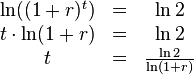 
  \begin{array}{ccc}
            \ln((1+r)^t) & = & \ln 2                  \\
    t \cdot \ln(1+r)   & = & \ln 2                  \\
    t                  & = & \frac{\ln 2}{\ln(1+r)}
  \end{array}
