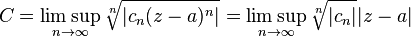 C = \limsup_{n\rightarrow\infty}\sqrt[n]{|c_n(z-a)^n|} = \limsup_{n\rightarrow\infty}\sqrt[n]{|c_n|}|z-a|