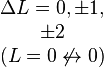 \begin{matrix}\Delta L = 0, \pm 1, \\ \pm 2 \\ (L = 0 \not \leftrightarrow 0)\end{matrix}