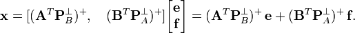 
\mathbf x
= 
[(\mathbf A^T\mathbf P_B^{\perp})^{+}, 
\quad (\mathbf B^T\mathbf P_A^{\perp})^{+} ]
\begin{bmatrix}
\mathbf e \\ \mathbf f 
\end{bmatrix}
= 
(\mathbf A^T\mathbf P_B^{\perp})^{+}\,\mathbf e
+
(\mathbf B^T\mathbf P_A^{\perp} )^{+}\,\mathbf f 
.
