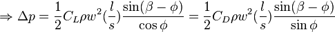 \Rightarrow \Delta p = \frac {1}{2} C_L \rho w^2 (\frac{l}{s}) \frac {\sin(\beta - \phi)}{\cos\phi} = \frac {1}{2} C_D \rho w^2 (\frac{l}{s}) \frac {\sin(\beta - \phi)}{\sin\phi}