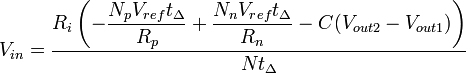 V_{in} = \dfrac{R_{i} \left (-\dfrac{N_{p}V_{ref}t_{\Delta}}{R_{p}} + \dfrac{N_{n}V_{ref}t_{\Delta}}{R_{n}} - C ( V_{out2} - V_{out1} ) \right )}{N t_{\Delta}}