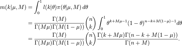 
 \begin{align}  m(k|\mu,M) & = \int_0^1 l(k|\theta)\pi(\theta|\mu, M) \, d\theta \\

                           & = \frac{\Gamma(M)}
                                    {\Gamma(M\mu)\Gamma(M(1-\mu))}
                               {n\choose k} 
                               \int_{0}^{1} \theta^{k+M\mu-1}(1-\theta)^{n-k+M(1-\mu)-1} d\theta \\
                           & = \frac{\Gamma(M)}{\Gamma(M\mu)\Gamma(M(1-\mu))}
                               {n\choose k} 
                               \frac{\Gamma(k+M\mu)\Gamma(n-k+M(1-\mu))}{\Gamma(n+M)}.
 \end{align}
