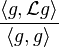 
\frac{\langle g,\mathcal{L}g\rangle}{\langle g, g\rangle} 
