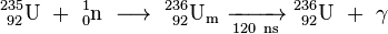 \mathrm{^{235}_{\ 92}U\ +\ ^{1}_{0}n\ \longrightarrow \ ^{236}_{\ 92}U_m\ \xrightarrow[120 \ ns]{} \ ^{236}_{\ 92}U\ +\ \gamma}