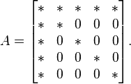 
A=\begin{bmatrix}
\,\! *&*&*&*&* \\
\,\! *&*&0&0&0 \\
\,\! *&0&*&0&0 \\
\,\! *&0&0&*&0 \\
\,\! *&0&0&0&*
\end{bmatrix}.
