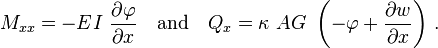 
    M_{xx} = -EI~\frac{\partial \varphi}{\partial x} \quad \text{and} \quad
    Q_{x}  = \kappa~AG~\left(-\varphi + \frac{\partial w}{\partial x}\right) \,.
