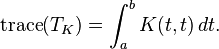  \operatorname{trace}(T_K) = \int_a^b K(t,t)\, dt.  