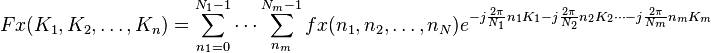   Fx(K_1,K_2,\ldots,K_n)= \sum_{n_1=0}^{N_1-1} \cdots \sum_{n_m}^{N_m-1} fx(n_1,n_2,\ldots,n_N) e^{-j \frac{2 \pi}{N_1} n_1 K_1  -j \frac{2 \pi}{N_2} n_2 K_2 \cdots -j \frac{2 \pi}{N_m} n_m K_m}   