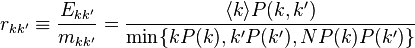  r_{kk'} \equiv \frac{E_{kk'}}{m_{kk'}} = \frac{\langle k \rangle P(k,k')}{\min\{kP(k),k'P(k'), NP(k)P(k')\}} 