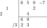 \begin{array}{cc}
    \begin{array}{rrr} \\ &1& \\ 2&& \\ \\&&/3 \\ \end{array}
    \begin{array}{|rrrr} 
        6 & 5 & 0 & -7 \\
          &   & 2 &     \\
          & 4 &   &     \\
        \hline
        6 & 9   &   &     \\ 
        2 & 3   &   &     \\   
    \end{array}
\end{array}