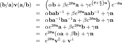 \begin{array}{rcl}
  ( \mathbf{b}/\mathbf{a} ) \mathbf{v} ( \mathbf{a}/\mathbf{b} ) & = & \left(
  \alpha \mathbf{b}+ \beta e^{2 \theta \mathbf{n}} \mathbf{a}+ \gamma
  e^{\left( \theta + \frac{\pi}{2} \right) \mathbf{n}} \right) e^{- \theta
  \mathbf{n}}\\
  & = & \alpha \mathbf{b}\mathbf{a}\mathbf{b}^{-1} + \beta e^{2 \theta
  \mathbf{n}} \mathbf{a}\mathbf{a}\mathbf{b}^{-1} + \gamma \mathbf{n}\\
  & = & \alpha \mathbf{b}\mathbf{a}^{-1} \mathbf{b}\mathbf{a}^{-1}
  \mathbf{a}+ \beta e^{2 \theta \mathbf{n}} \mathbf{b}+ \gamma \mathbf{n}\\
  & = & \alpha e^{2 \theta \mathbf{n}} \mathbf{a}+ \beta e^{2 \theta
  \mathbf{n}} \mathbf{b}+ \gamma \mathbf{n}\\
  & = & e^{2 \theta \mathbf{n}} ( \alpha \mathbf{a}+ \beta \mathbf{b} ) +
  \gamma \mathbf{n}\\
  & = & e^{2 \theta \mathbf{n}} \mathbf{v}^{||} +\mathbf{v}^{\bot}\end{array}
