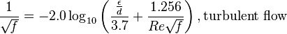 {1 \over \sqrt{\mathit{f}}}= -2.0 \log_{10} \left(\frac{\frac{\epsilon}{d}}{3.7} + {\frac{1.256}{Re \sqrt{\mathit{f} } } } \right)  , \text{turbulent flow}